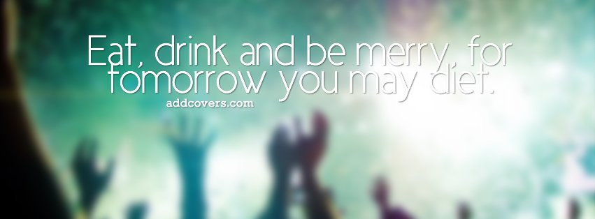 Eat drink and be merry {Funny Quotes Facebook Timeline Cover Picture, Funny Quotes Facebook Timeline image free, Funny Quotes Facebook Timeline Banner}