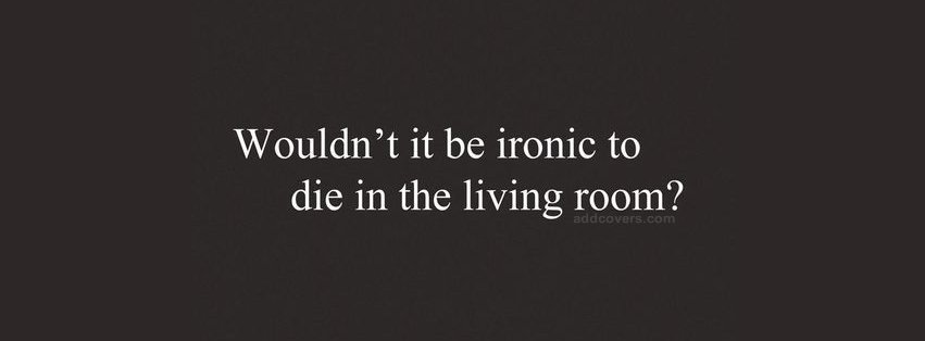 Ironic to die in the living room {Funny Quotes Facebook Timeline Cover Picture, Funny Quotes Facebook Timeline image free, Funny Quotes Facebook Timeline Banner}