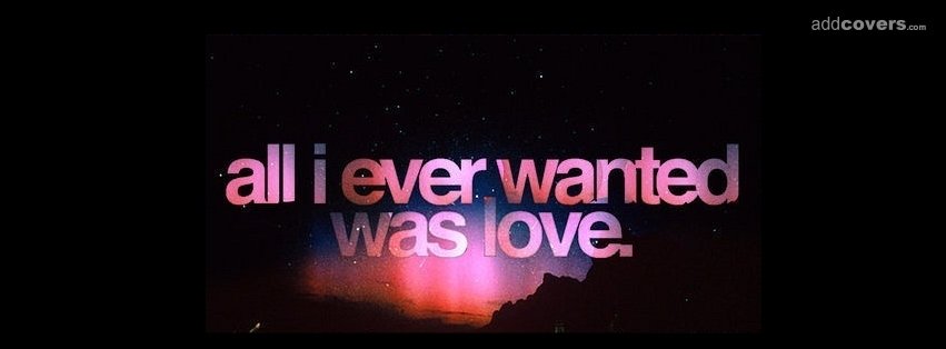 All I ever wanted was love {Love Facebook Timeline Cover Picture, Love Facebook Timeline image free, Love Facebook Timeline Banner}