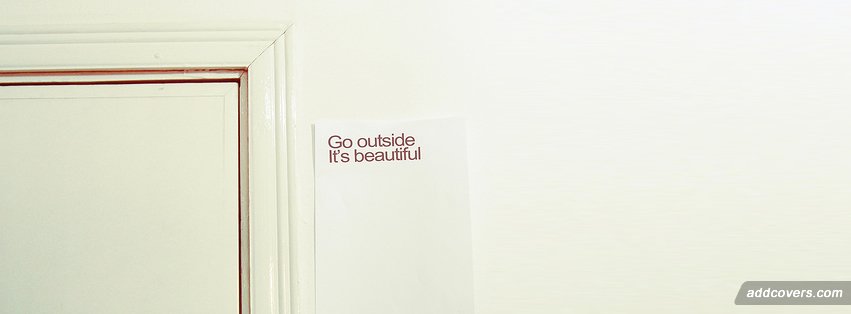 Go outside it's beautiful Facebook Covers
