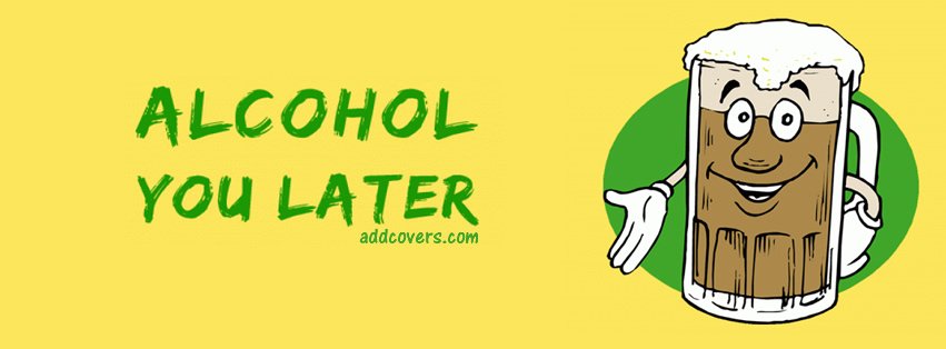 Alcohol You Later {Funny Facebook Timeline Cover Picture, Funny Facebook Timeline image free, Funny Facebook Timeline Banner}