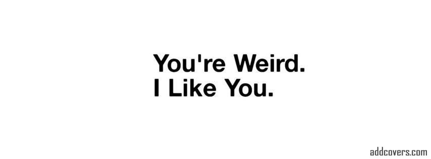 You're weird I like you Facebook Covers