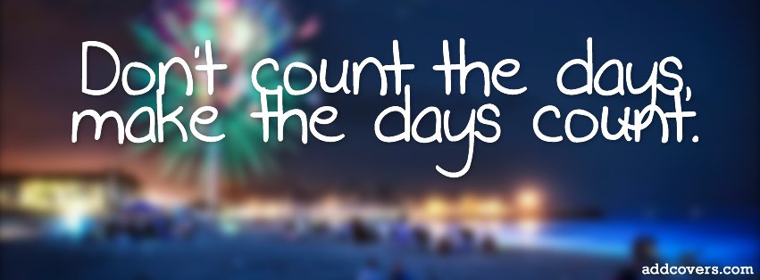 Dont count the days {Advice Quotes Facebook Timeline Cover Picture, Advice Quotes Facebook Timeline image free, Advice Quotes Facebook Timeline Banner}