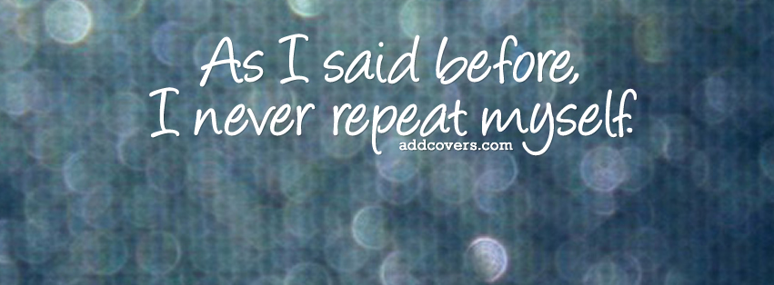 I never repeat myself {Funny Quotes Facebook Timeline Cover Picture, Funny Quotes Facebook Timeline image free, Funny Quotes Facebook Timeline Banner}
