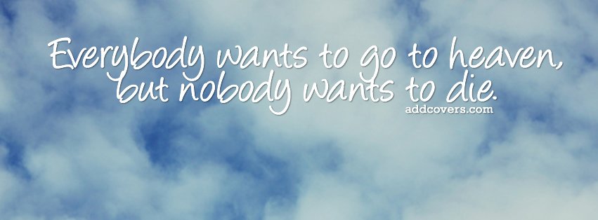 Everybody wants to go to heaven {Funny Quotes Facebook Timeline Cover Picture, Funny Quotes Facebook Timeline image free, Funny Quotes Facebook Timeline Banner}